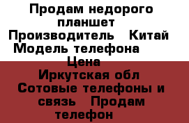 Продам недорого планшет › Производитель ­ Китай › Модель телефона ­ CPon B764 › Цена ­ 2 000 - Иркутская обл. Сотовые телефоны и связь » Продам телефон   